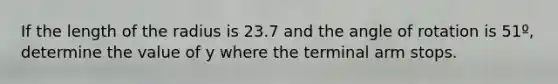 If the length of the radius is 23.7 and the angle of rotation is 51º, determine the value of y where the terminal arm stops.