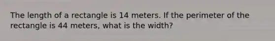 The length of a rectangle is 14 meters. If the perimeter of the rectangle is 44 meters, what is the width?