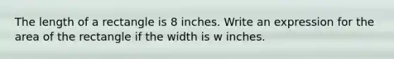 The length of a rectangle is 8 inches. Write an expression for the area of the rectangle if the width is w inches.