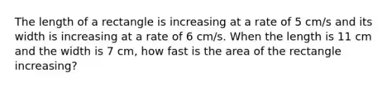 The length of a rectangle is increasing at a rate of 5 cm/s and its width is increasing at a rate of 6 cm/s. When the length is 11 cm and the width is 7 cm, how fast is the area of the rectangle increasing?