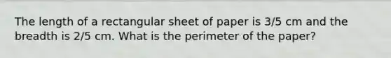 The length of a rectangular sheet of paper is 3/5 cm and the breadth is 2/5 cm. What is the perimeter of the paper?