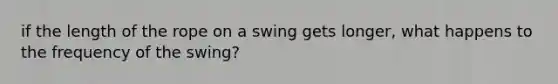 if the length of the rope on a swing gets longer, what happens to the frequency of the swing?