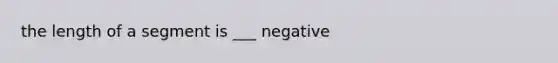 the length of a segment is ___ negative