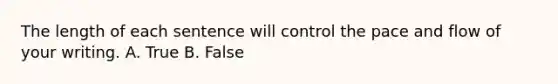 The length of each sentence will control the pace and flow of your writing. A. True B. False