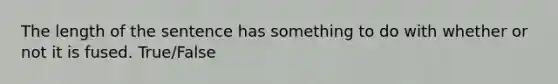 The length of the sentence has something to do with whether or not it is fused. True/False