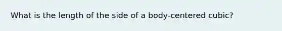 What is the length of the side of a body-centered cubic?