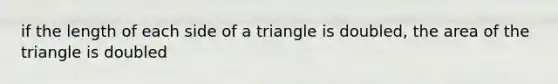 if the length of each side of a triangle is doubled, the area of the triangle is doubled