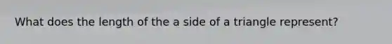 What does the length of the a side of a triangle represent?