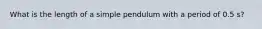 What is the length of a simple pendulum with a period of 0.5 s?