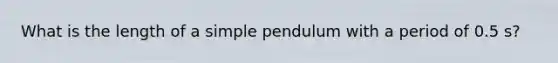 What is the length of a simple pendulum with a period of 0.5 s?