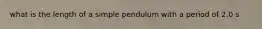 what is the length of a simple pendulum with a period of 2.0 s