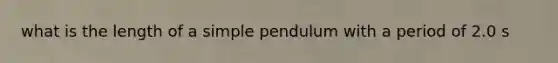 what is the length of a simple pendulum with a period of 2.0 s