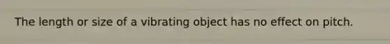 The length or size of a vibrating object has no effect on pitch.