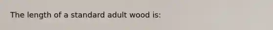 The length of a standard adult wood is: