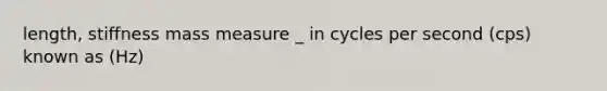 length, stiffness mass measure _ in cycles per second (cps) known as (Hz)