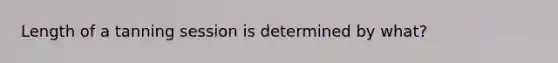 Length of a tanning session is determined by what?