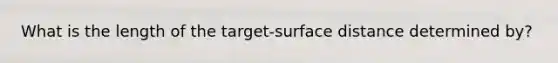 What is the length of the target-surface distance determined by?