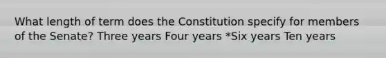 What length of term does the Constitution specify for members of the Senate? Three years Four years *Six years Ten years