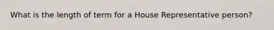 What is the length of term for a House Representative person?