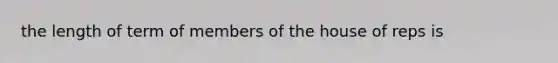 the length of term of members of the house of reps is