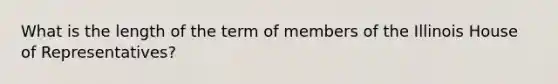 What is the length of the term of members of the Illinois House of Representatives?