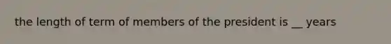 the length of term of members of the president is __ years