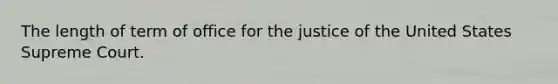 The length of term of office for the justice of the United States Supreme Court.