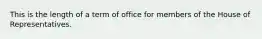 This is the length of a term of office for members of the House of Representatives.