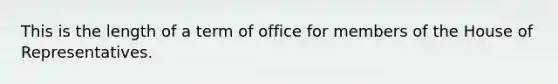 This is the length of a term of office for members of the House of Representatives.