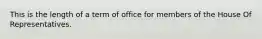 This is the length of a term of office for members of the House Of Representatives.