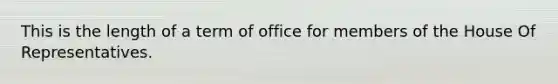 This is the length of a term of office for members of the House Of Representatives.