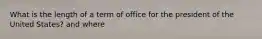 What is the length of a term of office for the president of the United States? and where