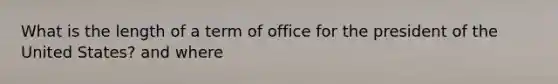 What is the length of a term of office for the president of the United States? and where