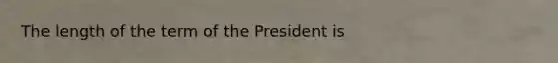 The length of the term of the President is