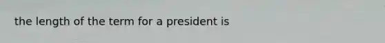 the length of the term for a president is