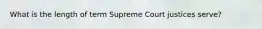 What is the length of term Supreme Court justices serve?