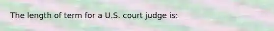 The length of term for a U.S. court judge is: