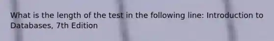 What is the length of the test in the following line: Introduction to Databases, 7th Edition