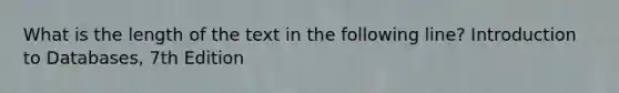 What is the length of the text in the following line? Introduction to Databases, 7th Edition