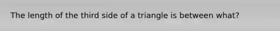 The length of the third side of a triangle is between what?