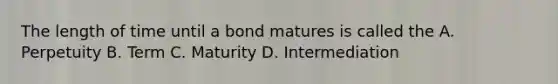 The length of time until a bond matures is called the A. Perpetuity B. Term C. Maturity D. Intermediation