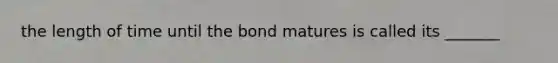 the length of time until the bond matures is called its _______