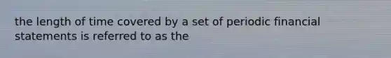 the length of time covered by a set of periodic financial statements is referred to as the