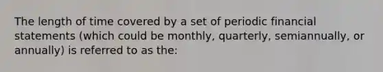 The length of time covered by a set of periodic <a href='https://www.questionai.com/knowledge/kFBJaQCz4b-financial-statements' class='anchor-knowledge'>financial statements</a> (which could be monthly, quarterly, semiannually, or annually) is referred to as the: