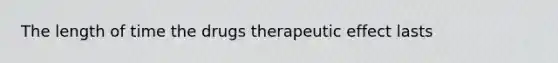 The length of time the drugs therapeutic effect lasts