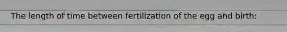 The length of time between fertilization of the egg and birth: