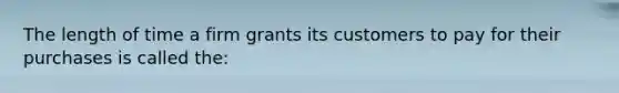 The length of time a firm grants its customers to pay for their purchases is called the: