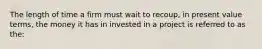 The length of time a firm must wait to recoup, in present value terms, the money it has in invested in a project is referred to as the: