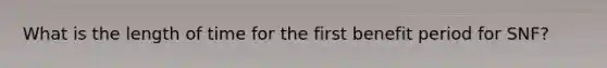 What is the length of time for the first benefit period for SNF?