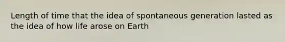 Length of time that the idea of spontaneous generation lasted as the idea of how life arose on Earth